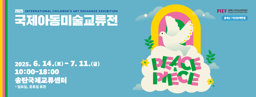 2025 INTERNATIONAL CHILDREN'S ART EXCHANGE EXHIBITION
국제아동미술교류전
2025. 6. 14.(토) ~ 7. 11.(금)
10:00-18:00
송탄국제교류센터
 * 일요일, 공휴일 휴관
PIEF 평택시국제교류재단 Pyeongtaek International Exchange Foundation
총예산 1억2천5백만원