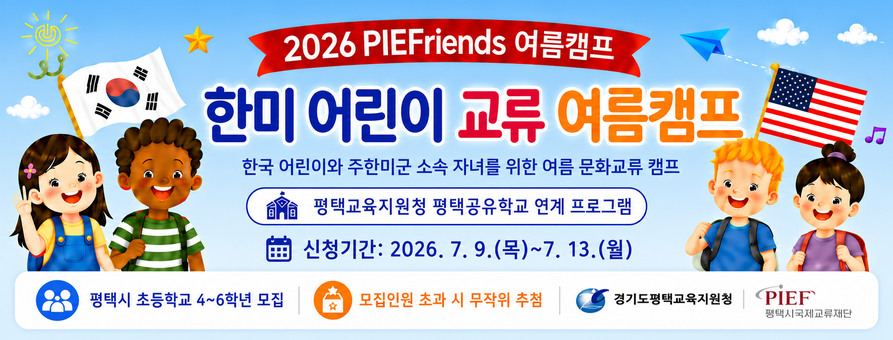 2026 PIEFriends 여름캠프
한미 어린이 교류 여름캠프
한국 어린이와 주한미군 소속 자녀를 위한 여름 문화교류 캠프
평택교육지원청 평택공유학교 연계 프로그램
신청기간: 2026. 7. 9.(목)~7. 13.(월)